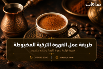طريقة عمل القهوة التركية المضبوطة برغوة كثيفة في البيت
